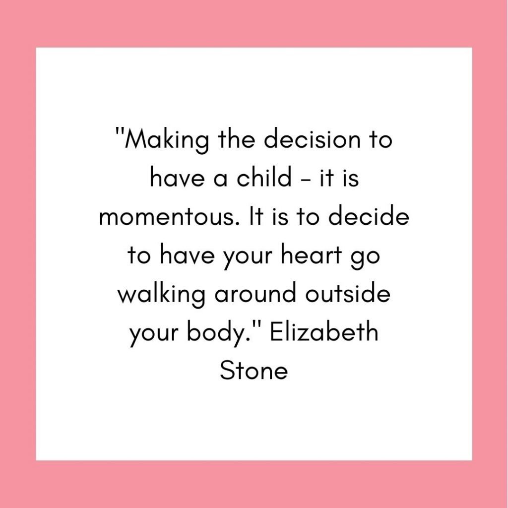 Inspirational quote image " "Making the decision to have a child - it is momentous. It is to decide to have your heart go walking around outside your body." Elizabeth Stone